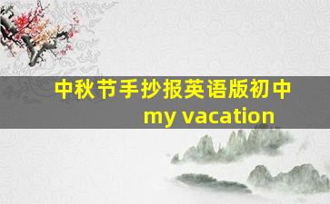 中秋节手抄报英语版初中my vacation